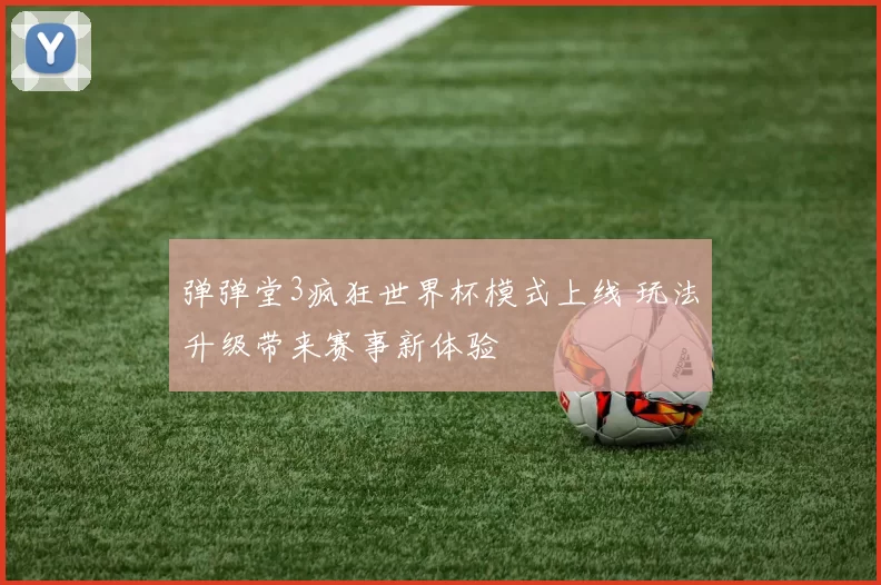 弹弹堂3疯狂世界杯模式上线 玩法升级带来赛事新体验