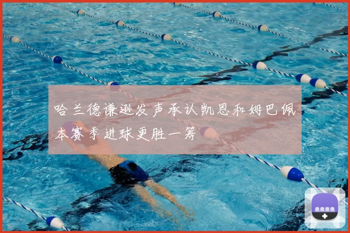 哈兰德谦逊发声承认凯恩和姆巴佩本赛季进球更胜一筹