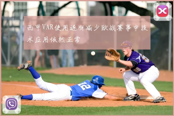 西甲VAR使用逐渐减少欧战赛事中技术应用依然正常