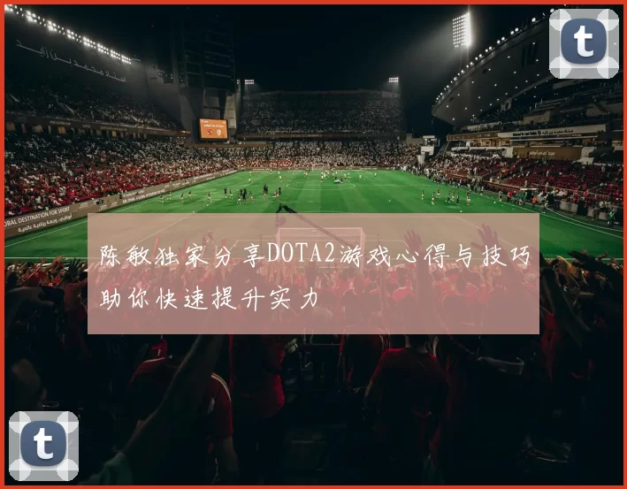 陈敏独家分享DOTA2游戏心得与技巧助你快速提升实力