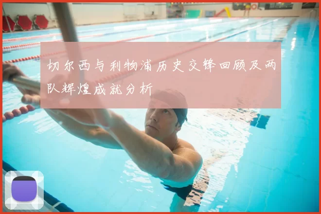 切尔西与利物浦历史交锋回顾及两队辉煌成就分析