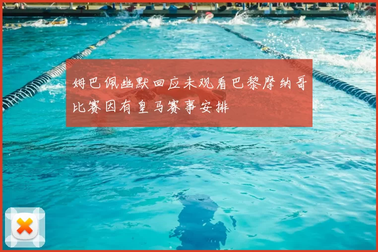 姆巴佩幽默回应未观看巴黎摩纳哥比赛因有皇马赛事安排