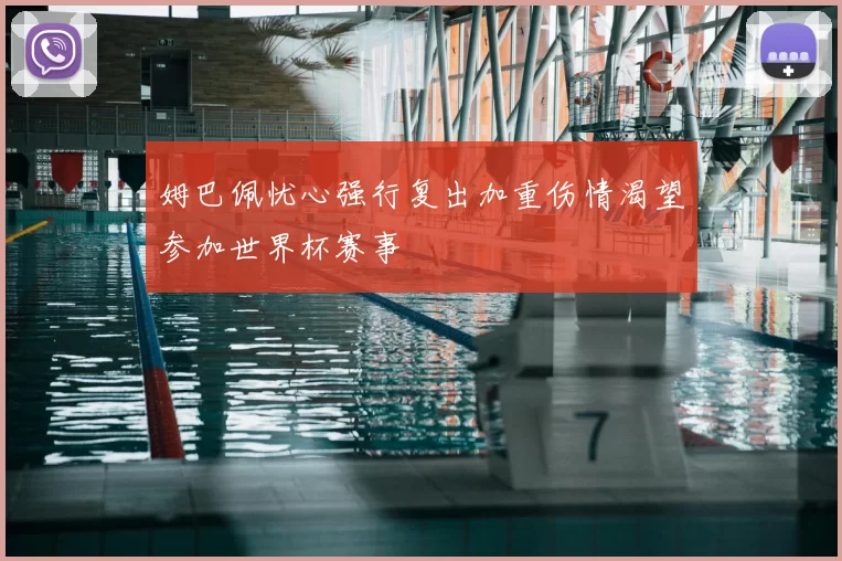 姆巴佩忧心强行复出加重伤情渴望参加世界杯赛事